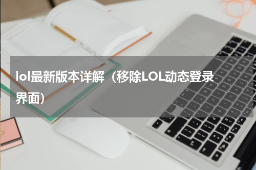 lol最新版本详解（移除LOL动态登录界面）