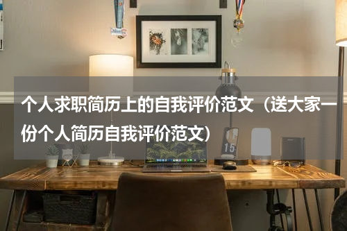 个人求职简历上的自我评价范文（送大家一份个人简历自我评价范文）
