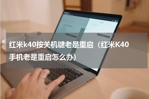 红米k40按关机键老是重启（红米K40手机老是重启怎么办）