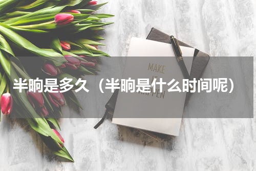 半晌是多久（半晌是什么时间呢）