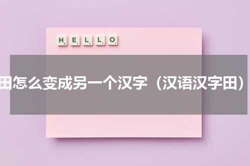 田怎么变成另一个汉字（汉语汉字田）