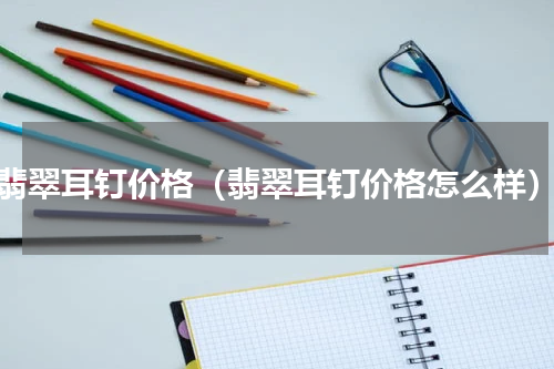 翡翠耳钉价格（翡翠耳钉价格怎么样）