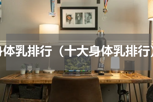 身体乳排行（十大身体乳排行）