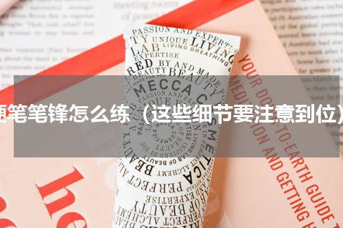 硬笔笔锋怎么练（这些细节要注意到位）