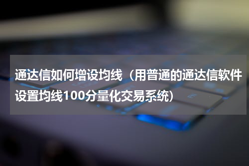 通达信如何增设均线（用普通的通达信软件设置均线100分量化交易系统）
