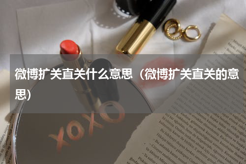 微博扩关直关什么意思（微博扩关直关的意思）