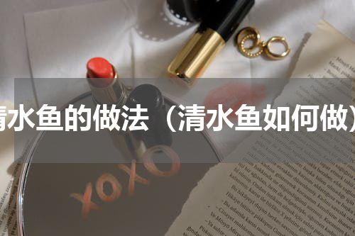 清水鱼的做法（清水鱼如何做）