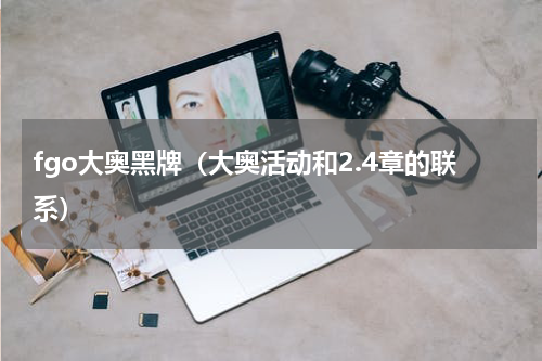 fgo大奥黑牌（大奥活动和2.4章的联系）