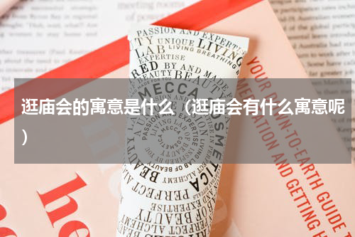 逛庙会的寓意是什么（逛庙会有什么寓意呢）