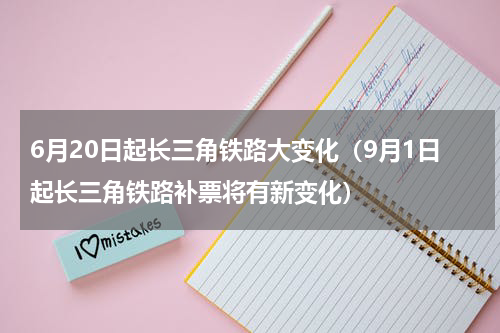 6月20日起长三角铁路大变化（9月1日起长三角铁路补票将有新变化）