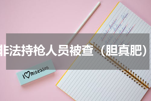 非法持枪人员被查（胆真肥）