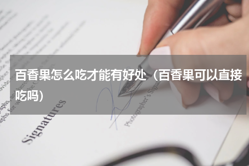 百香果怎么吃才能有好处（百香果可以直接吃吗）