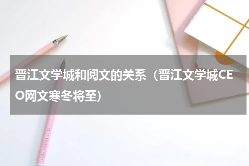 晋江文学城和阅文的关系（晋江文学城CEO网文寒冬将至）