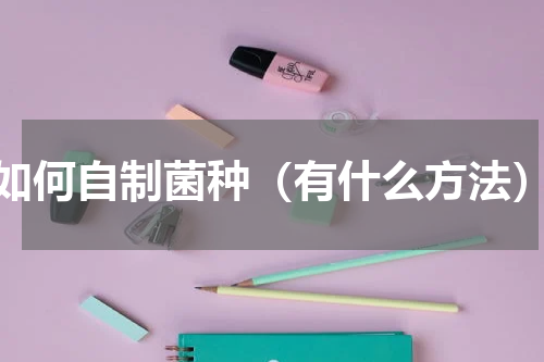 如何自制菌种（有什么方法）