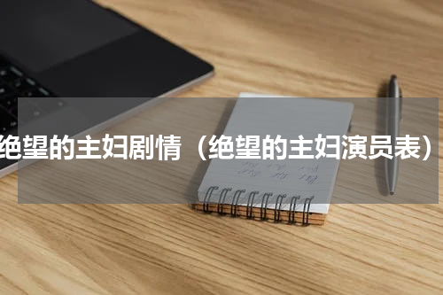 绝望的主妇剧情（绝望的主妇演员表）