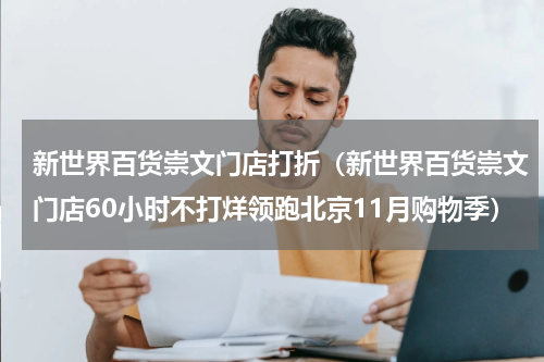 新世界百货崇文门店打折（新世界百货崇文门店60小时不打烊领跑北京11月购物季）