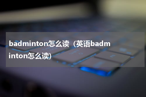 badminton怎么读（英语badminton怎么读）