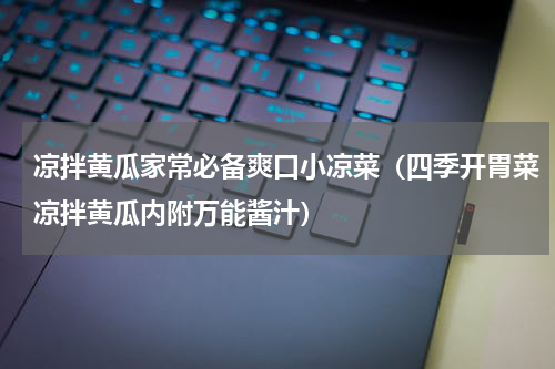 凉拌黄瓜家常必备爽口小凉菜（四季开胃菜凉拌黄瓜内附万能酱汁）