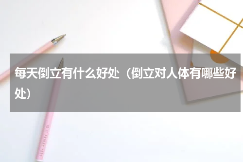 每天倒立有什么好处（倒立对人体有哪些好处）