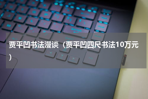 贾平凹书法漫谈（贾平凹四尺书法10万元）