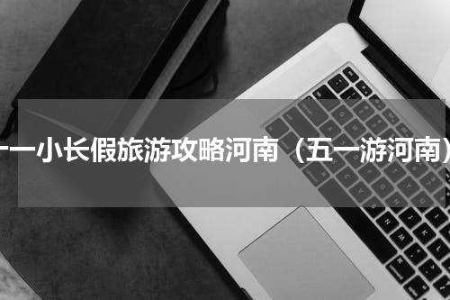 十一小长假旅游攻略河南（五一游河南）