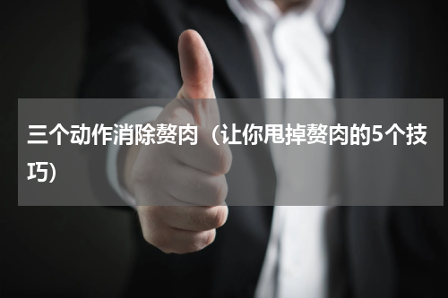 三个动作消除赘肉（让你甩掉赘肉的5个技巧）