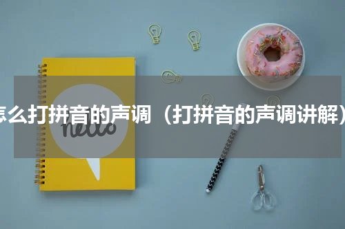怎么打拼音的声调（打拼音的声调讲解）