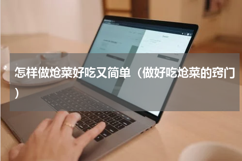 怎样做炝菜好吃又简单（做好吃炝菜的窍门）