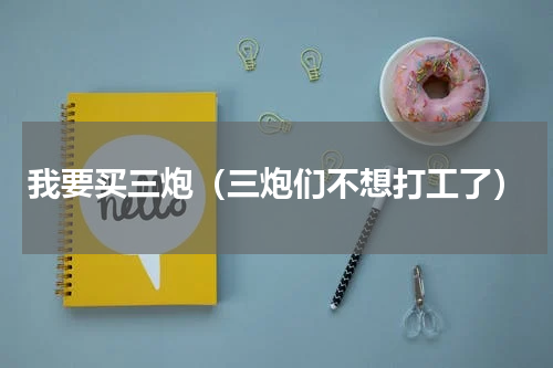 我要买三炮（三炮们不想打工了）
