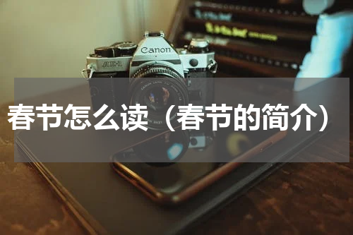 春节怎么读（春节的简介）