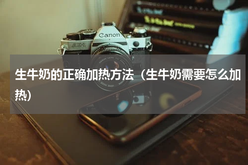 生牛奶的正确加热方法（生牛奶需要怎么加热）