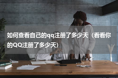 如何查看自己的qq注册了多少天（看看你的QQ注册了多少天）