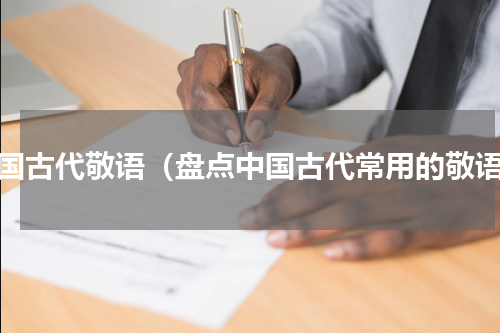 中国古代敬语（盘点中国古代常用的敬语）