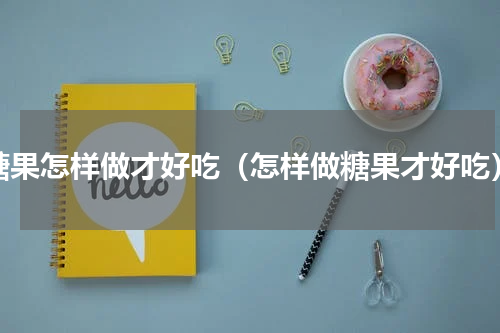 糖果怎样做才好吃（怎样做糖果才好吃）