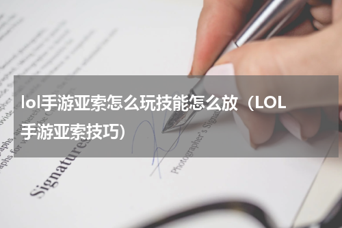 lol手游亚索怎么玩技能怎么放（LOL手游亚索技巧）