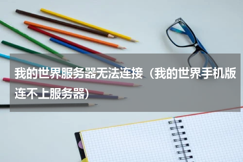 我的世界服务器无法连接（我的世界手机版连不上服务器）