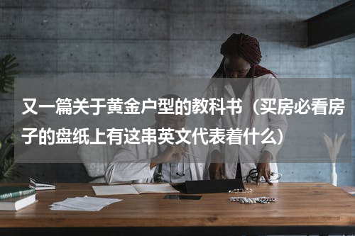 又一篇关于黄金户型的教科书（买房必看房子的盘纸上有这串英文代表着什么）