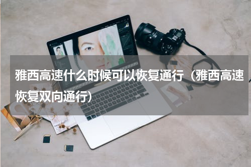 雅西高速什么时候可以恢复通行（雅西高速恢复双向通行）