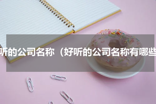 好听的公司名称（好听的公司名称有哪些）
