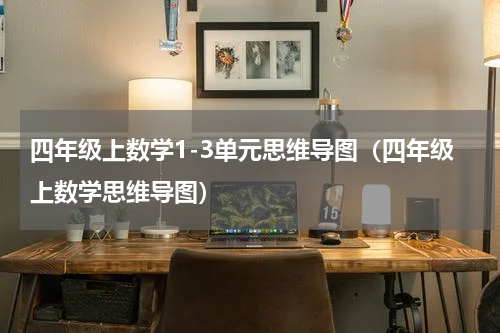 四年级上数学1-3单元思维导图（四年级上数学思维导图）