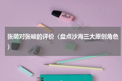 张萌对张峻的评价（盘点沙海三大原创角色）