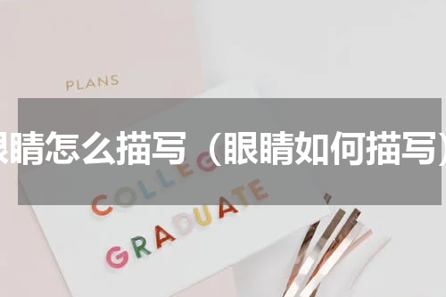 眼睛怎么描写（眼睛如何描写）