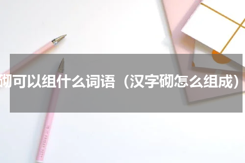 砌可以组什么词语（汉字砌怎么组成）