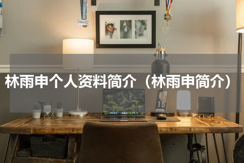 林雨申个人资料简介（林雨申简介）