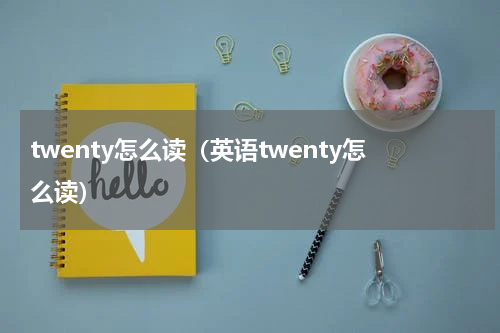 twenty怎么读（英语twenty怎么读）