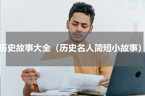 历史故事大全（历史名人简短小故事）