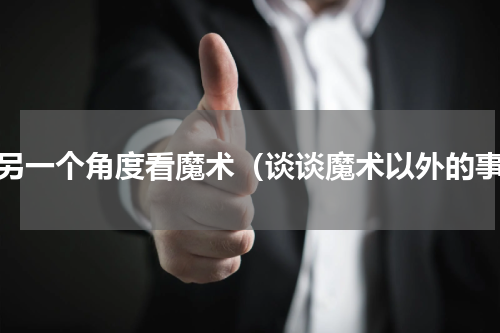 从另一个角度看魔术（谈谈魔术以外的事）
