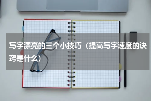 写字漂亮的三个小技巧（提高写字速度的诀窍是什么）