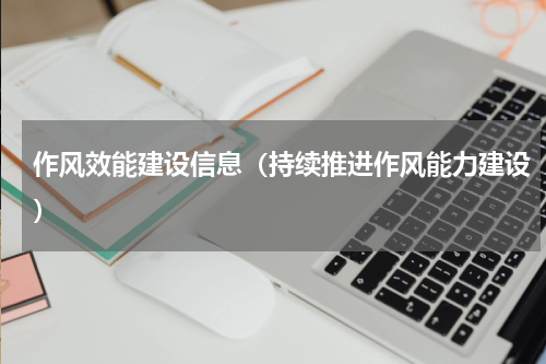 作风效能建设信息（持续推进作风能力建设）