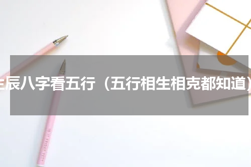 生辰八字看五行（五行相生相克都知道）